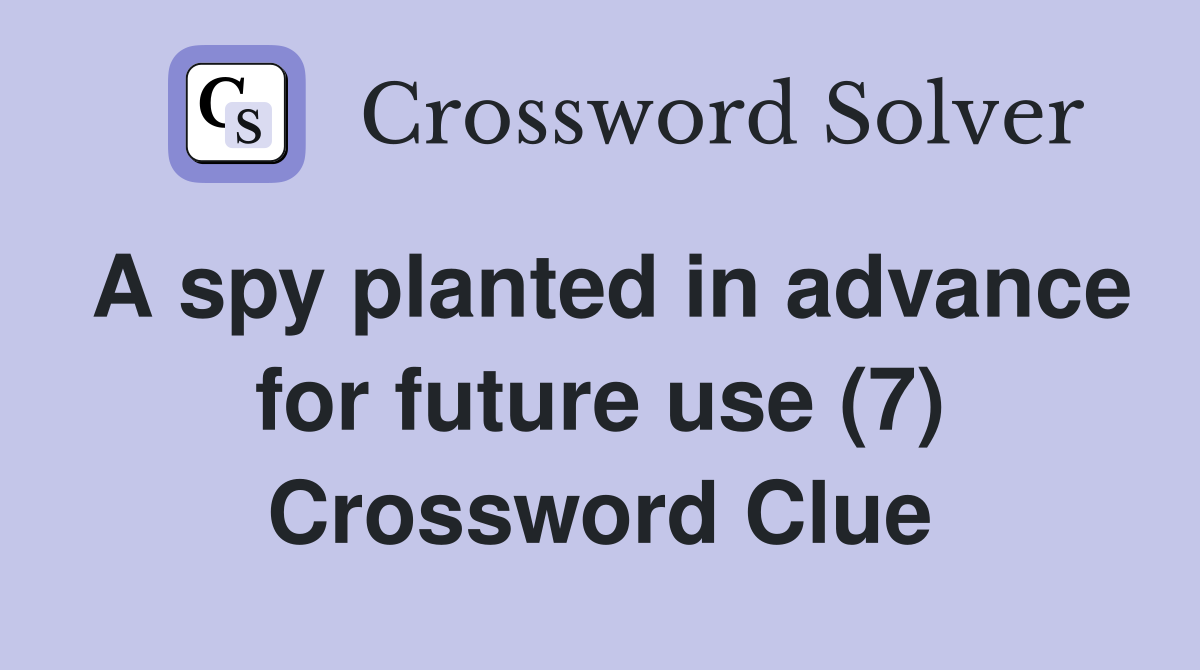 A spy planted in advance for future use (7) Crossword Clue