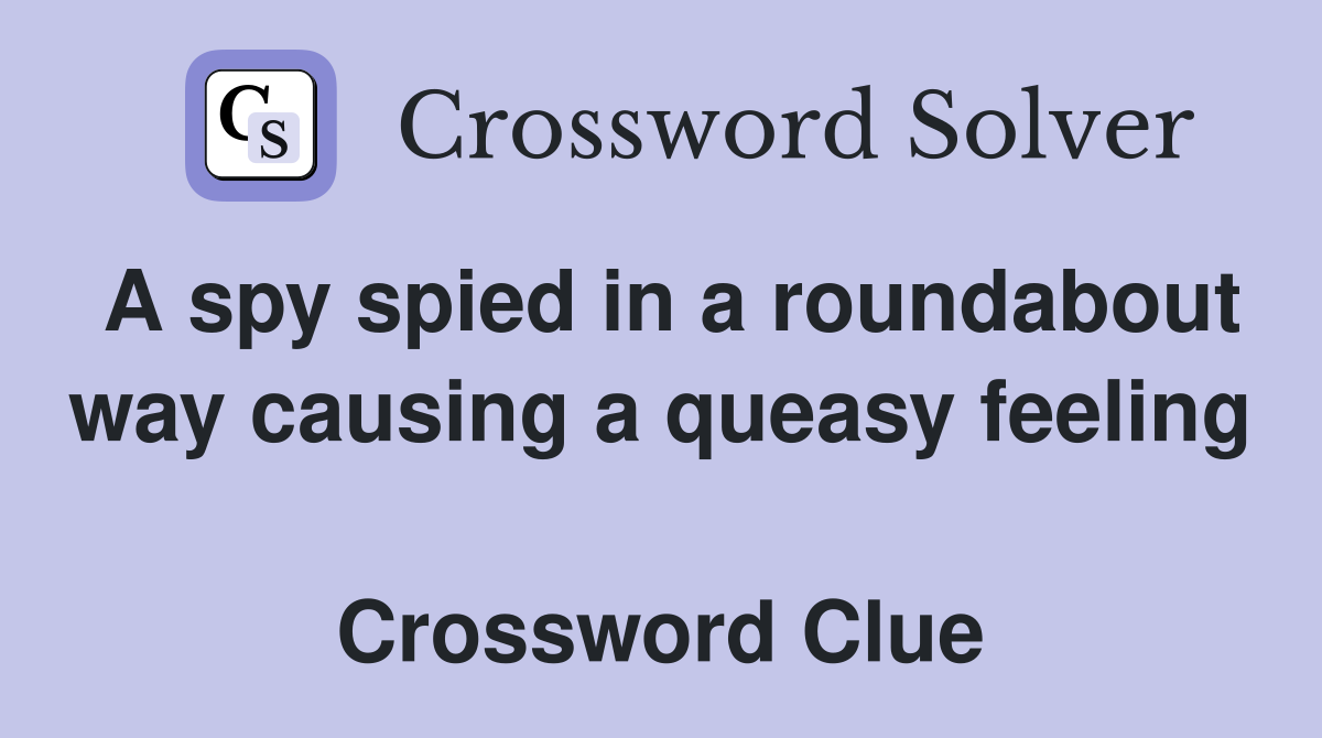 A spy spied in a roundabout way causing a queasy feeling  Crossword Clue