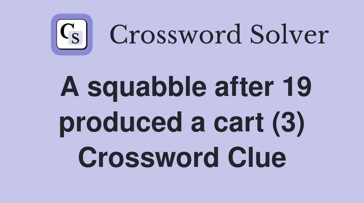 A squabble after 19 produced a cart (3) Crossword Clue