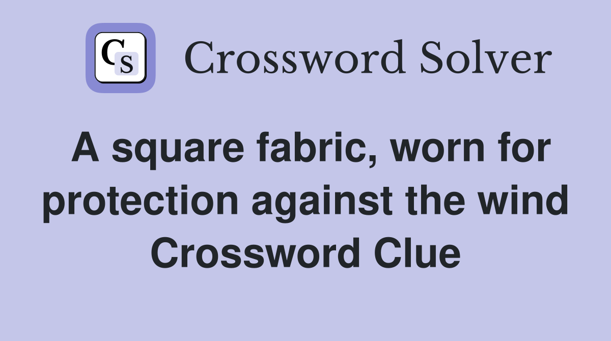 A square fabric, worn for protection against the wind Crossword Clue