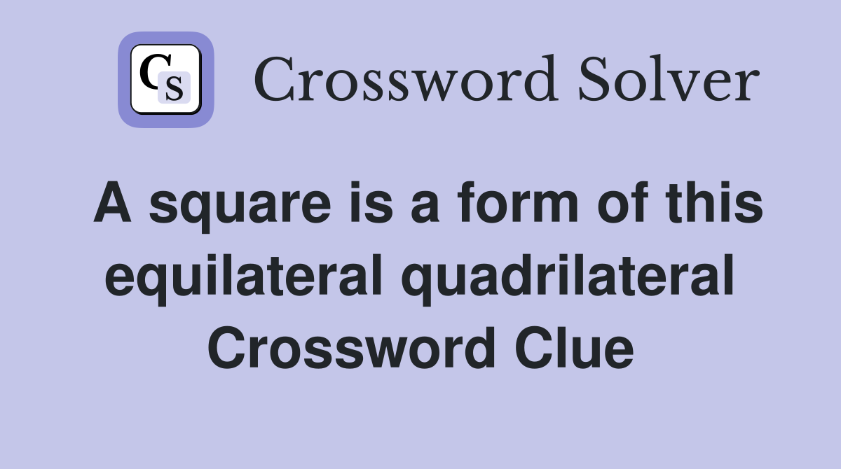 A square is a form of this equilateral quadrilateral Crossword Clue