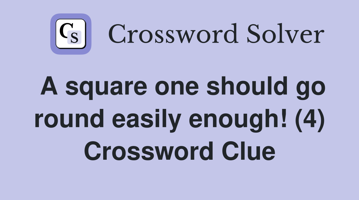 A square one should go round easily enough! (4) Crossword Clue