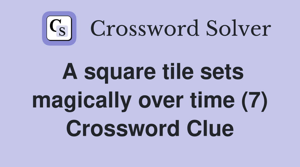 A square tile sets magically over time (7) Crossword Clue