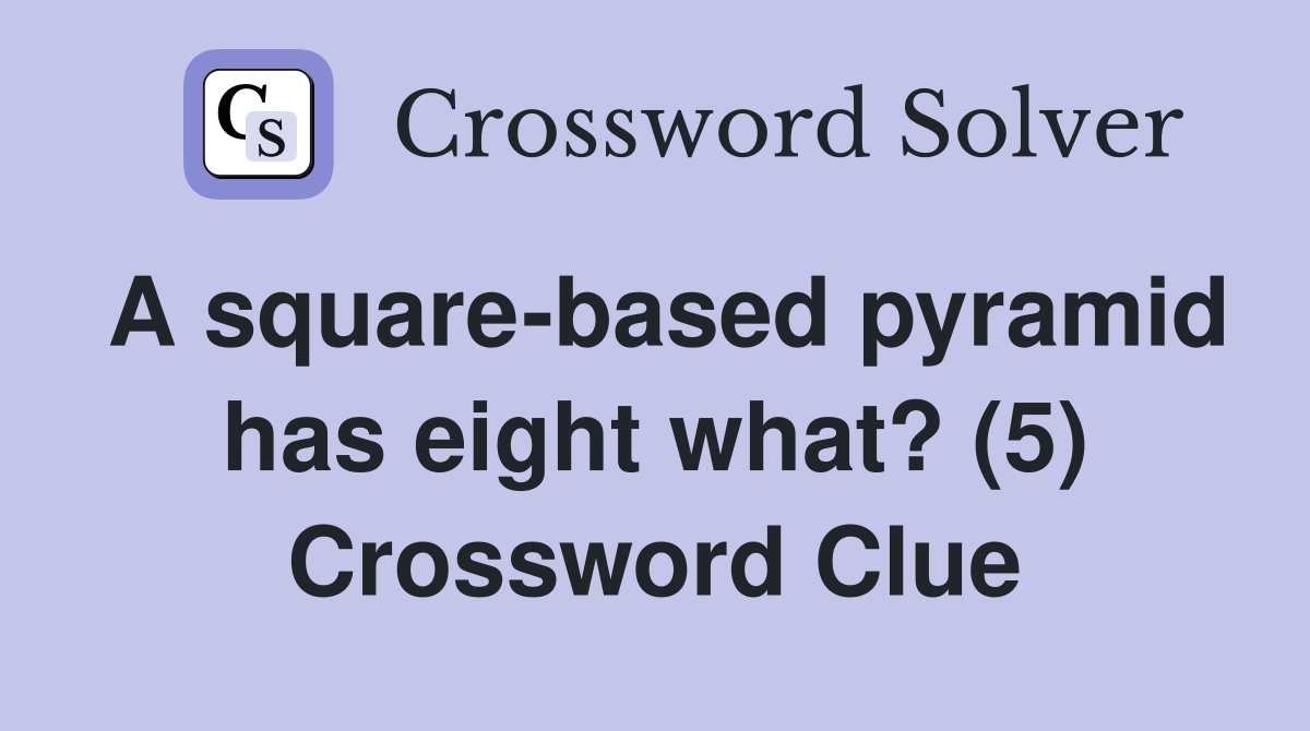A square-based pyramid has eight what? (5) Crossword Clue