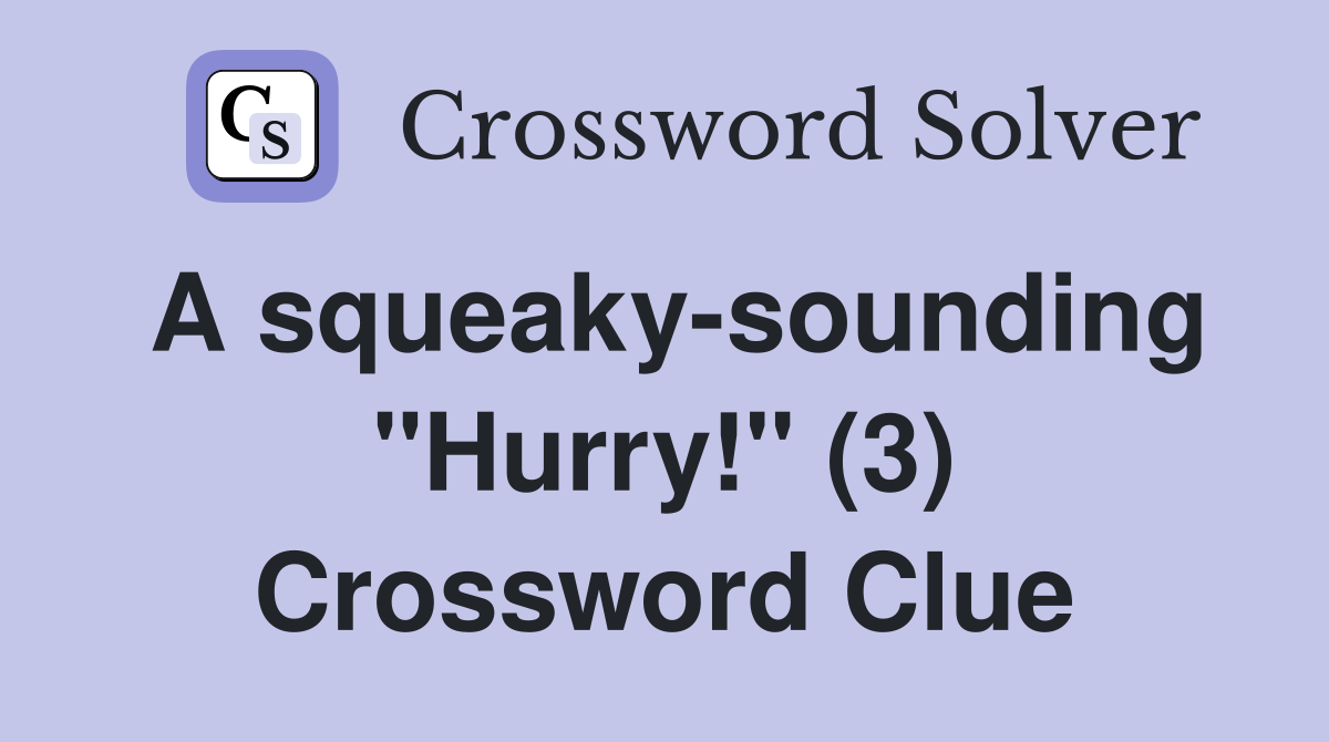 A squeaky-sounding "Hurry!" (3) Crossword Clue
