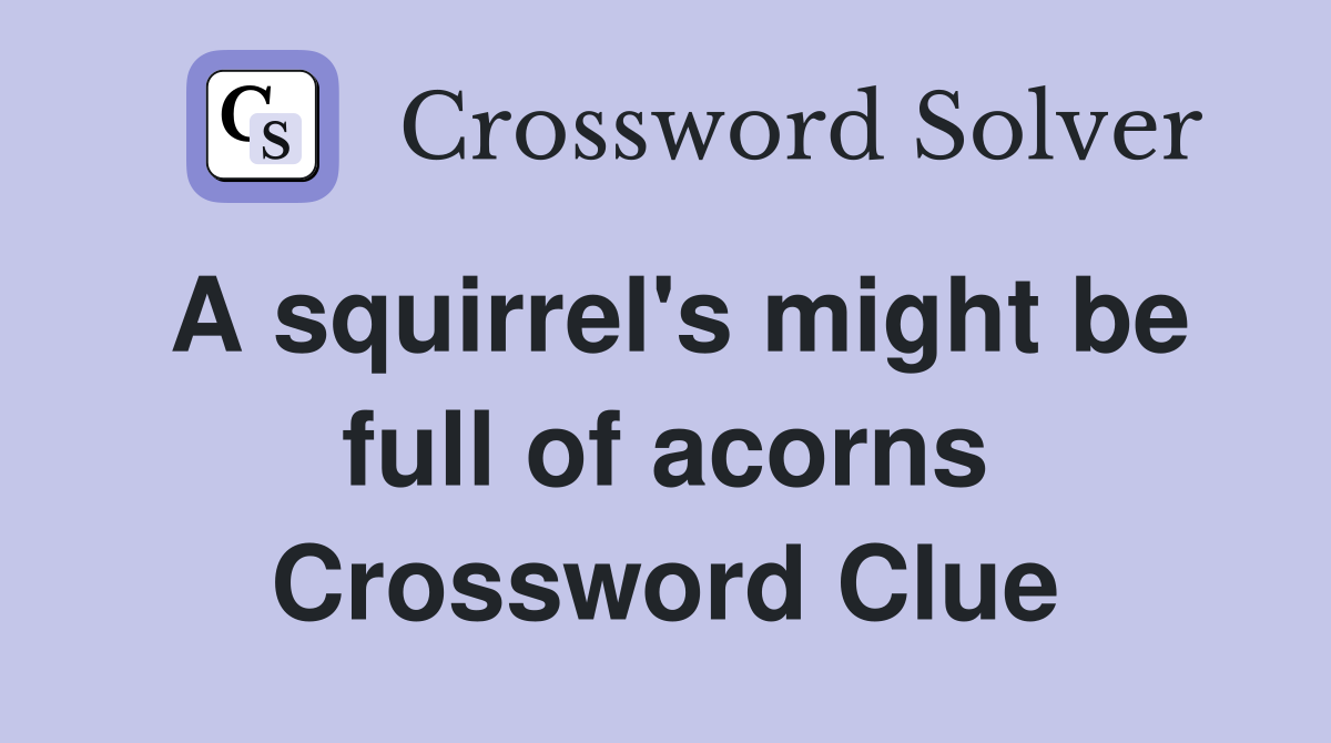 A squirrel's might be full of acorns Crossword Clue