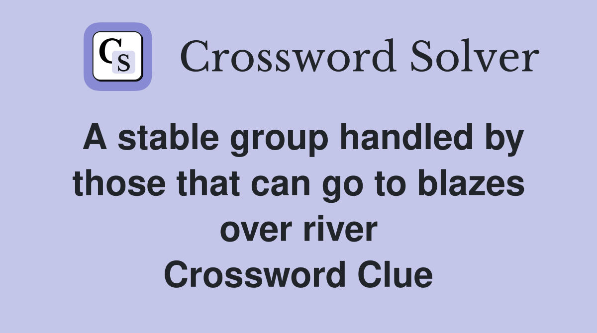 A stable group handled by those that can go to blazes over river Crossword Clue