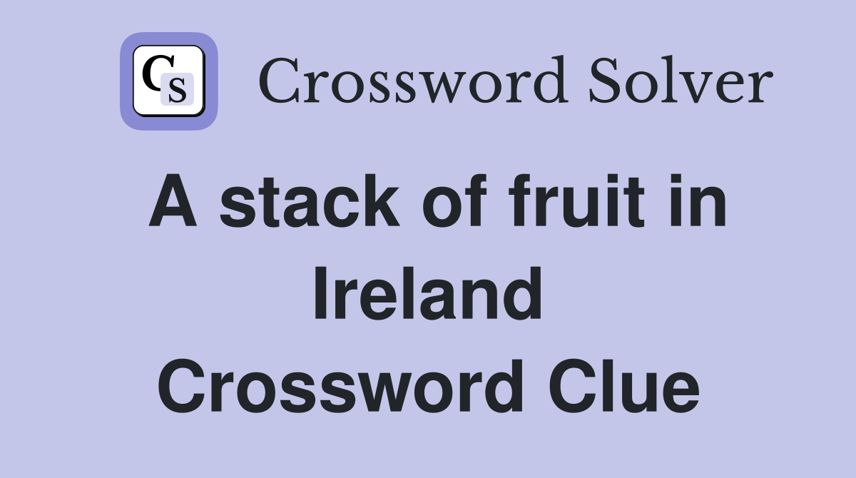 A stack of fruit in Ireland Crossword Clue
