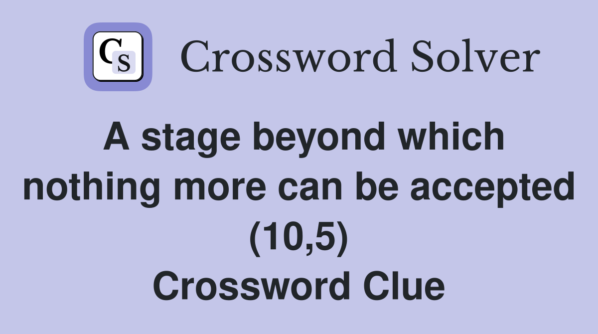 A stage beyond which nothing more can be accepted (10,5) Crossword Clue