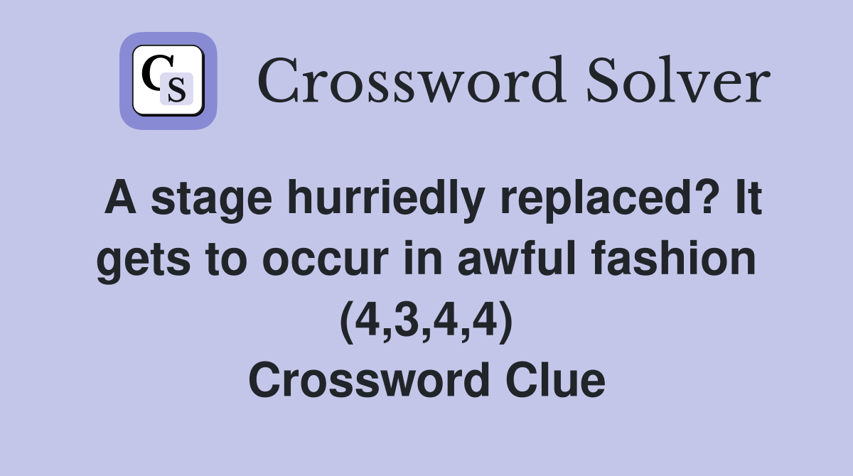 A stage hurriedly replaced? It gets to occur in awful fashion (4,3,4,4) Crossword Clue