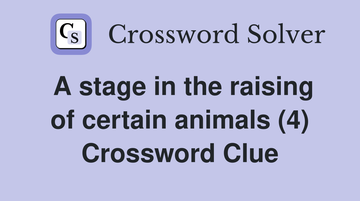 A stage in the raising of certain animals (4) Crossword Clue