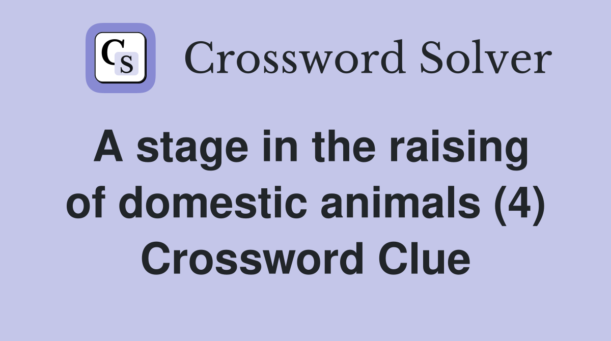 A stage in the raising of domestic animals (4) Crossword Clue