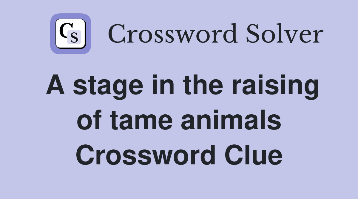 A stage in the raising of tame animals Crossword Clue