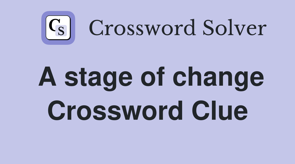 A stage of change Crossword Clue