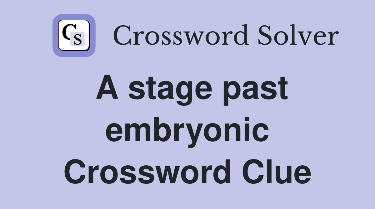 A stage past embryonic Crossword Clue