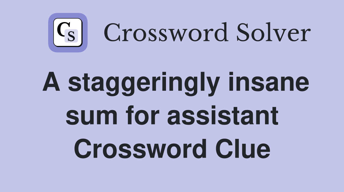 A staggeringly insane sum for assistant Crossword Clue