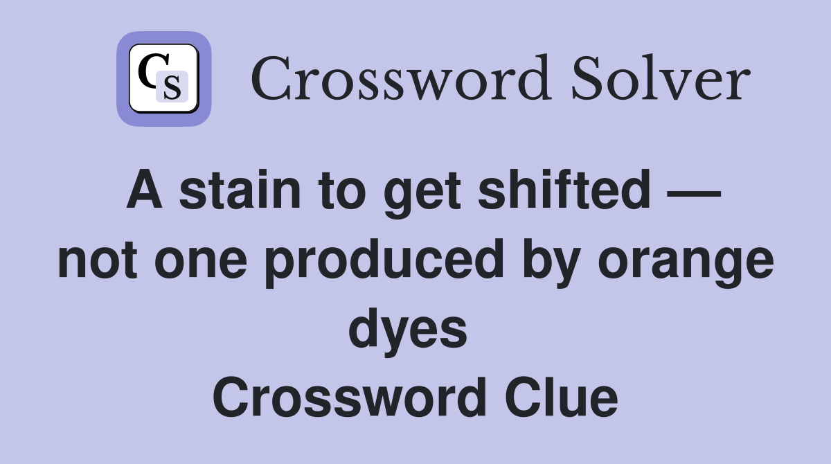 A stain to get shifted — not one produced by orange dyes  Crossword Clue