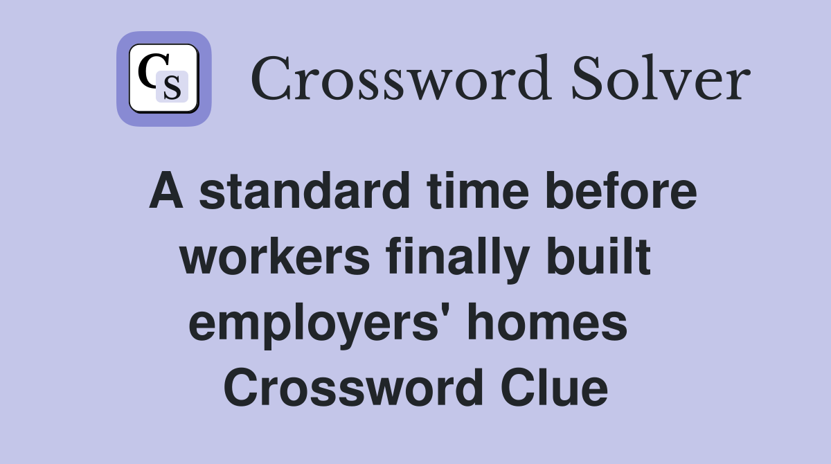 A standard time before workers finally built employers' homes  Crossword Clue