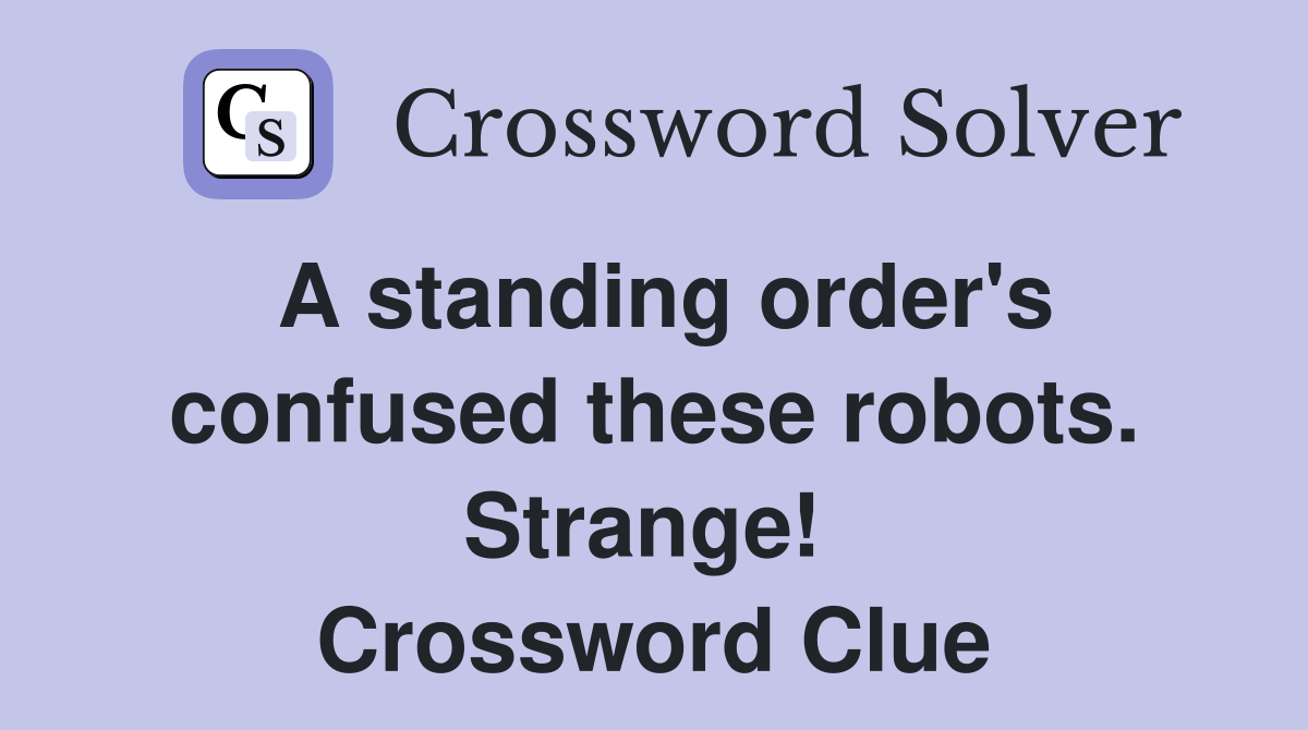 A standing order's confused these robots. Strange!  Crossword Clue