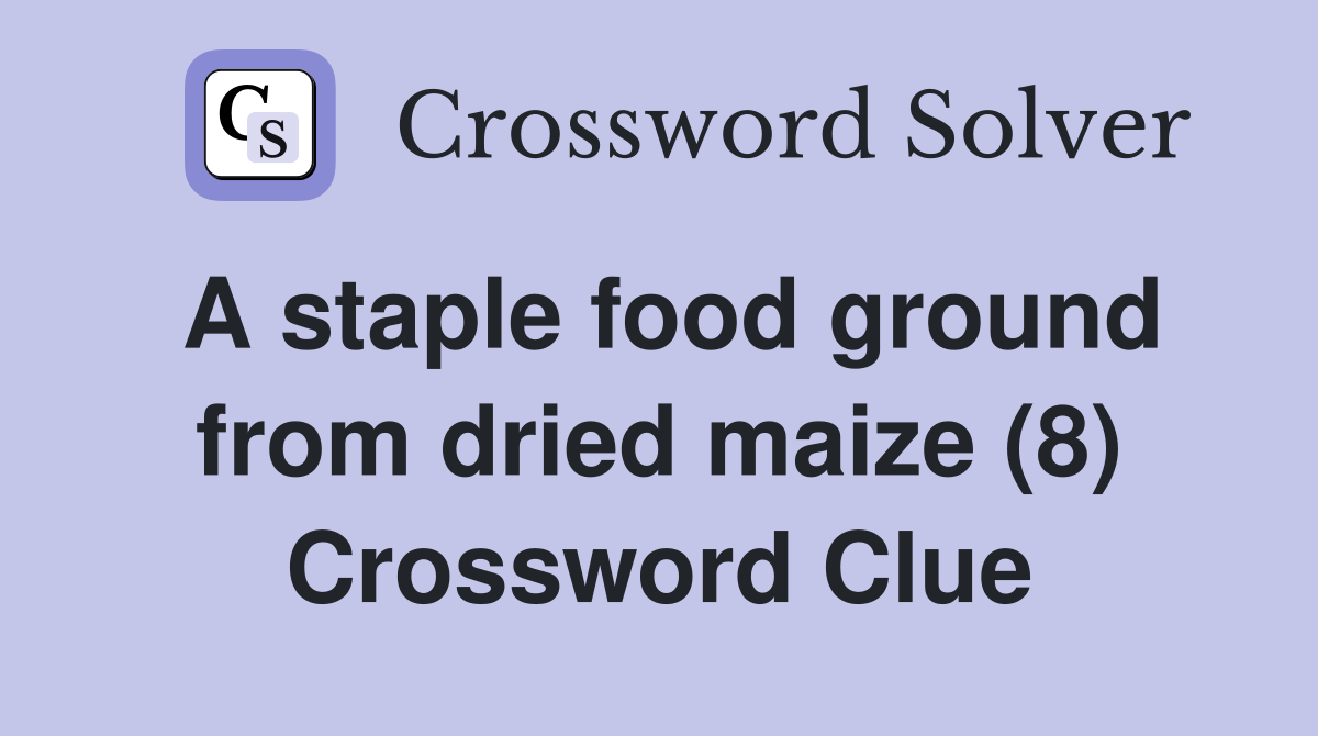 A staple food ground from dried maize (8) Crossword Clue