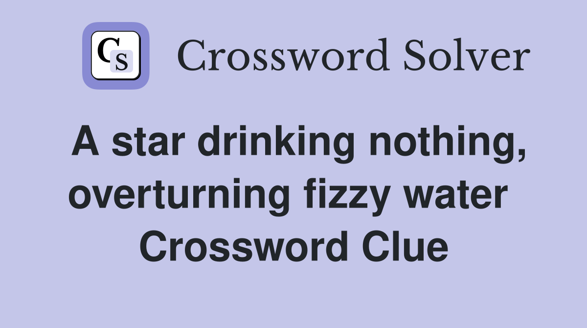 A star drinking nothing, overturning fizzy water  Crossword Clue