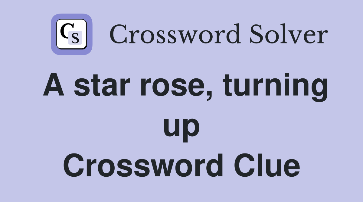 A star rose, turning up Crossword Clue