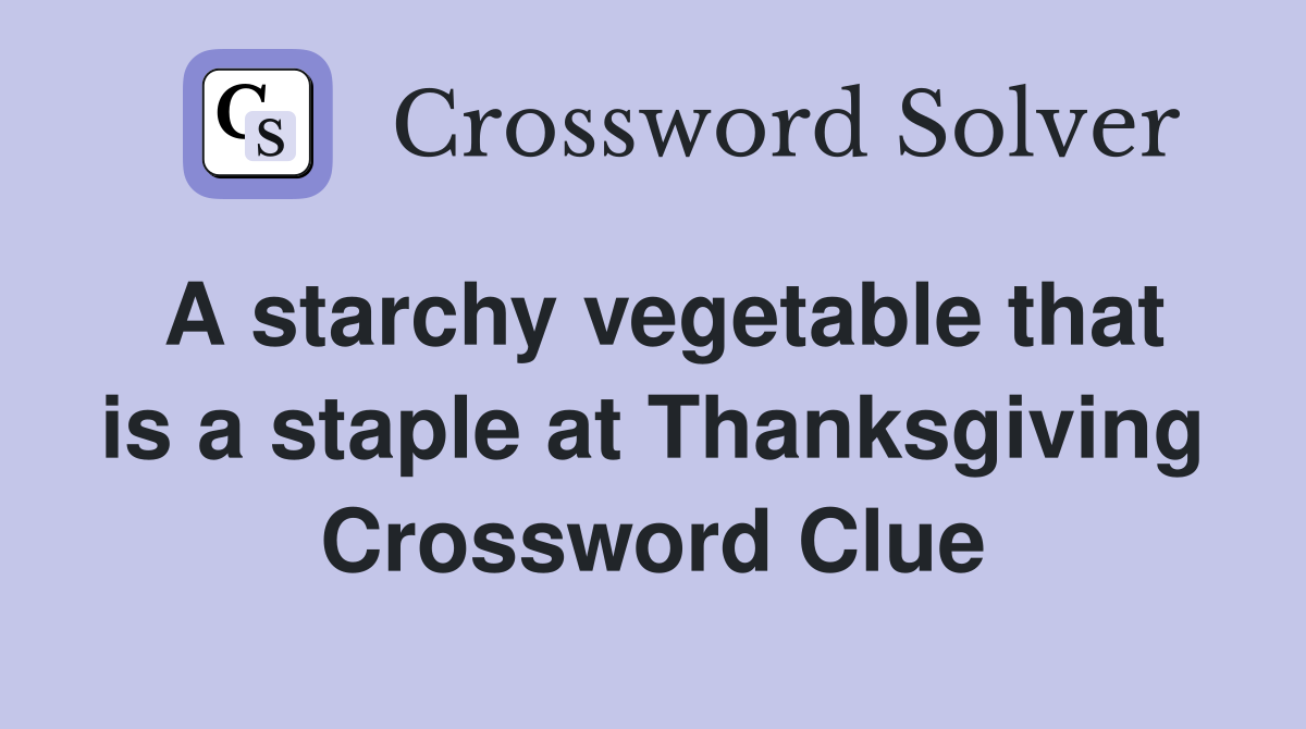 A starchy vegetable that is a staple at Thanksgiving Crossword Clue