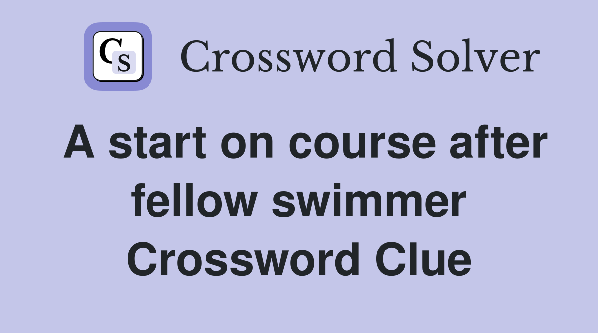 A start on course after fellow swimmer Crossword Clue