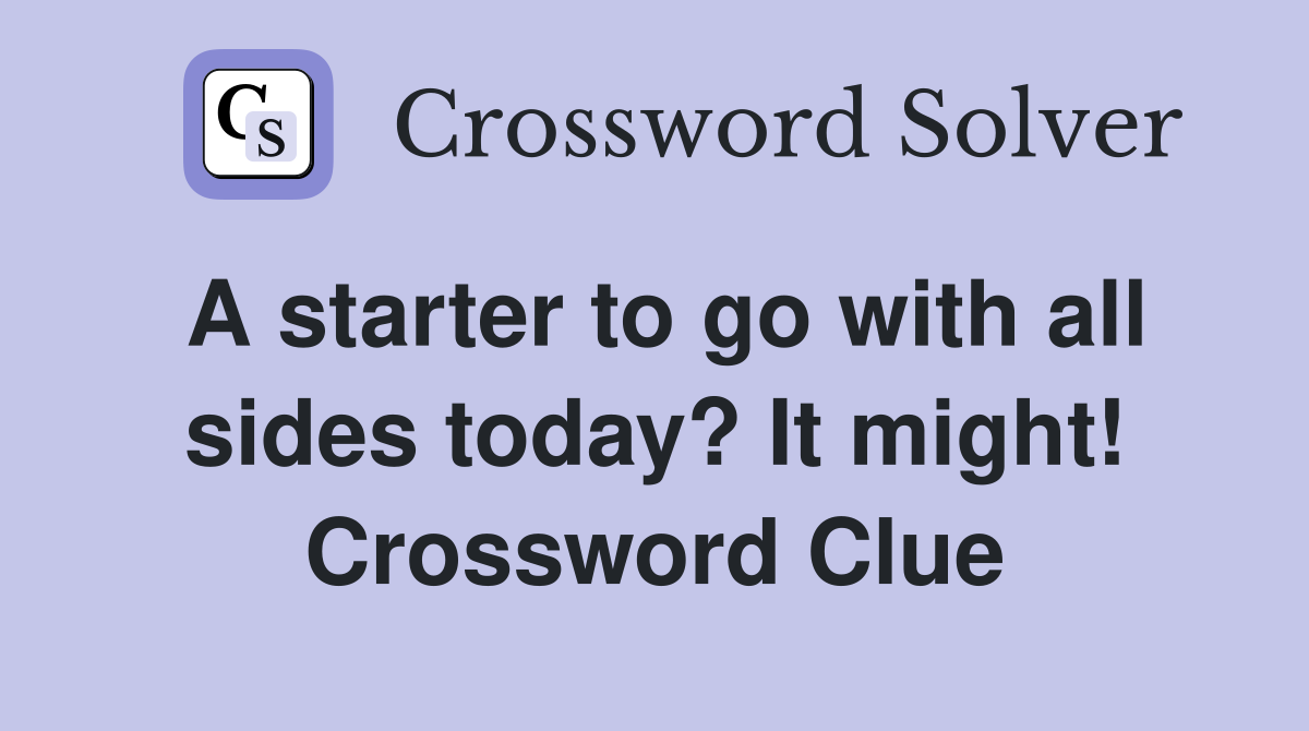 A starter to go with all sides today? It might! Crossword Clue