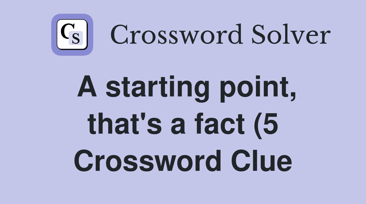 A starting point that #39 s a fact (5) Crossword Clue Answers A starting point that #39 s a fact (5) Crossword Clue Answers