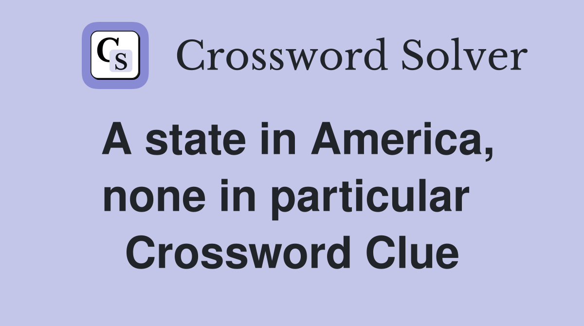 A state in America, none in particular  Crossword Clue