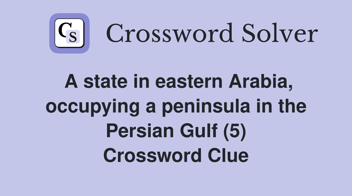 A state in eastern Arabia, occupying a peninsula in the Persian Gulf (5) Crossword Clue