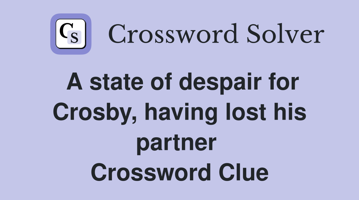 A state of despair for Crosby, having lost his partner  Crossword Clue