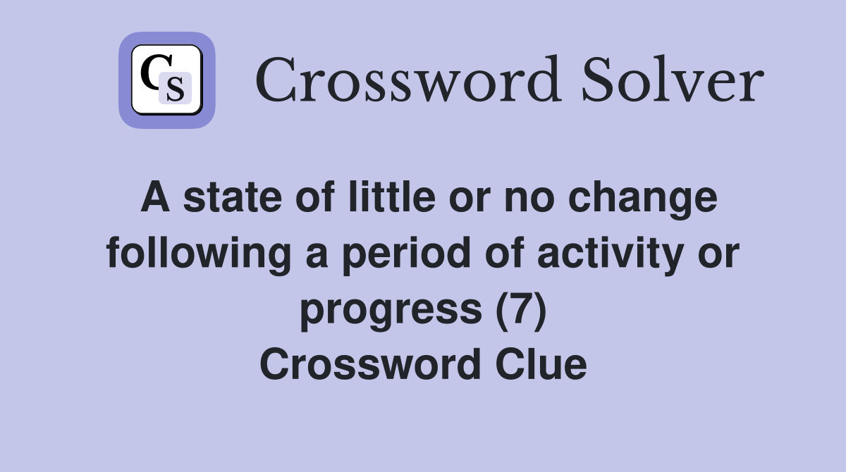 A state of little or no change following a period of activity or progress (7) Crossword Clue
