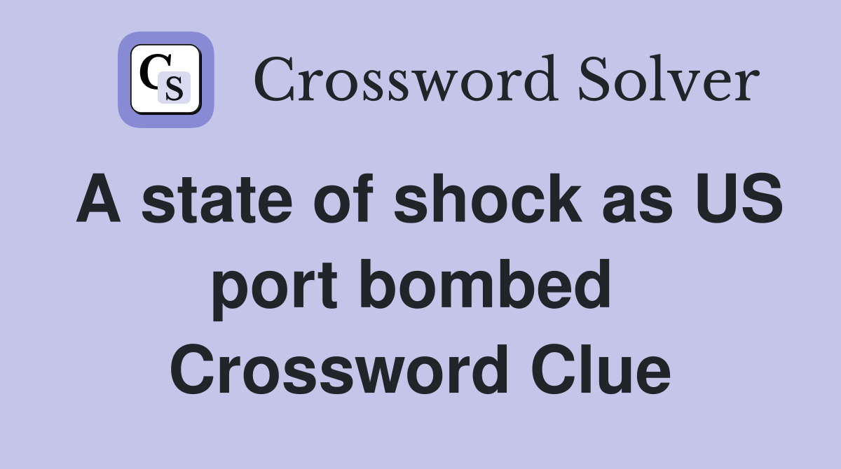 A state of shock as US port bombed  Crossword Clue