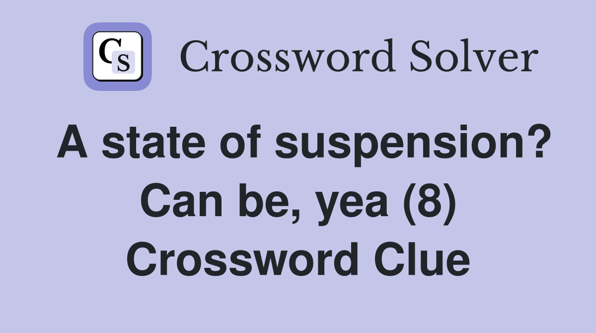 A state of suspension? Can be, yea (8) Crossword Clue