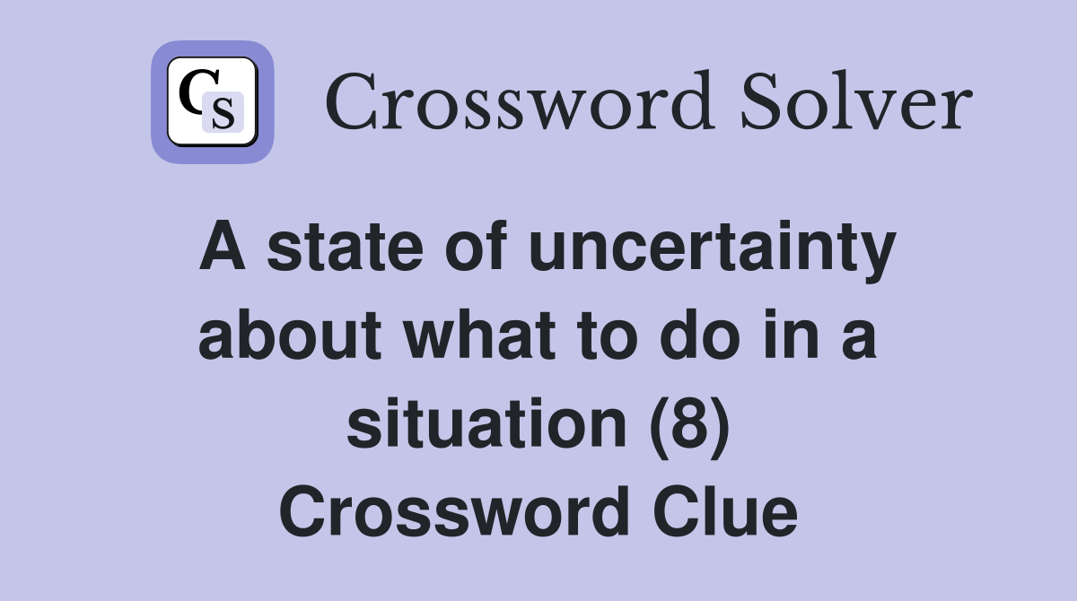 A state of uncertainty about what to do in a situation (8) Crossword Clue