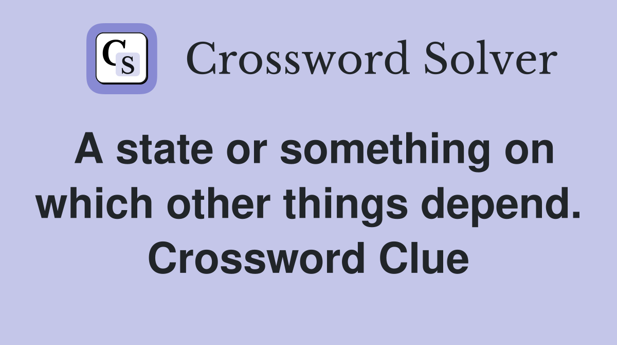 A state or something on which other things depend. Crossword Clue