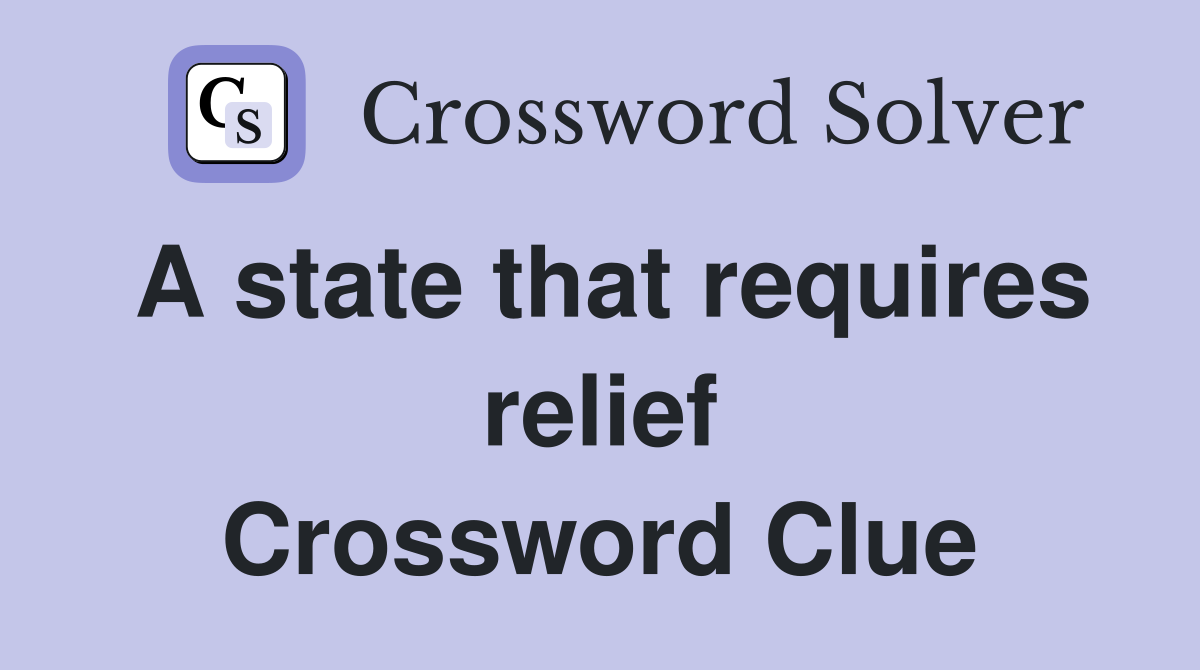 A state that requires relief Crossword Clue