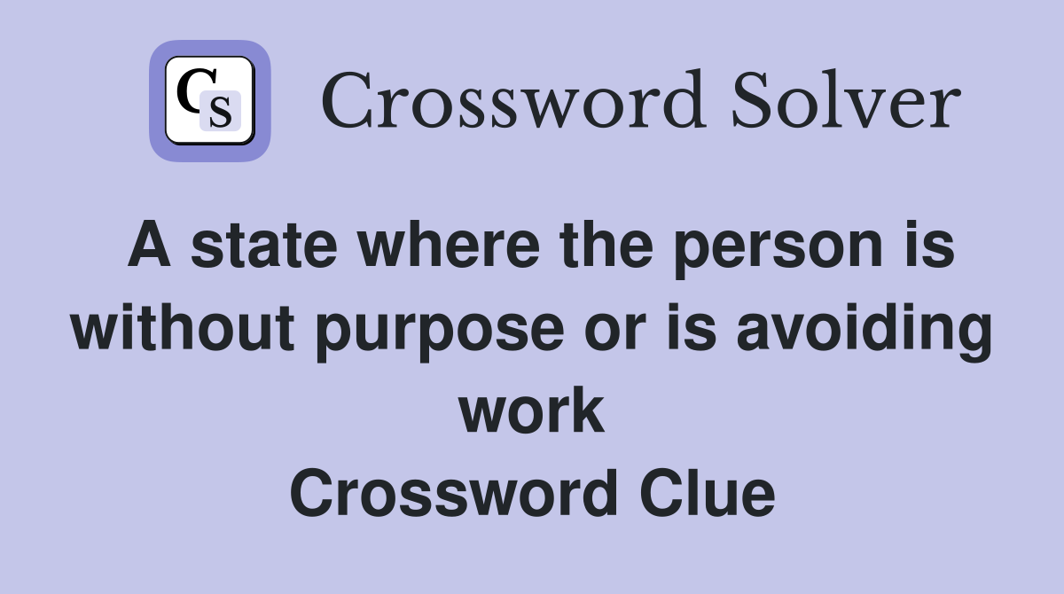 A state where the person is without purpose or is avoiding work Crossword Clue