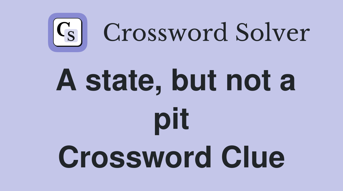 A state, but not a pit Crossword Clue