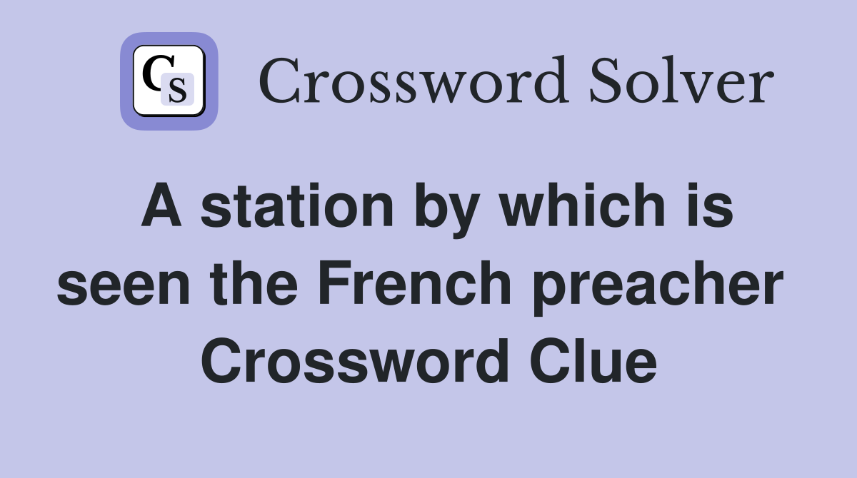 A station by which is seen the French preacher  Crossword Clue