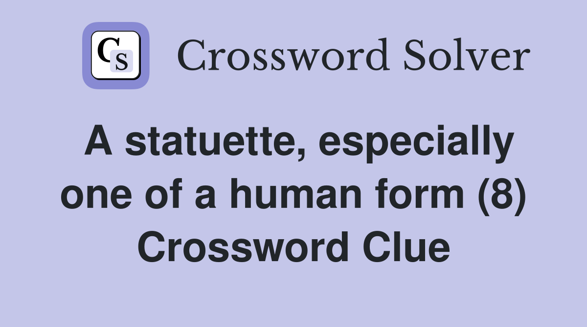 A statuette, especially one of a human form (8) Crossword Clue
