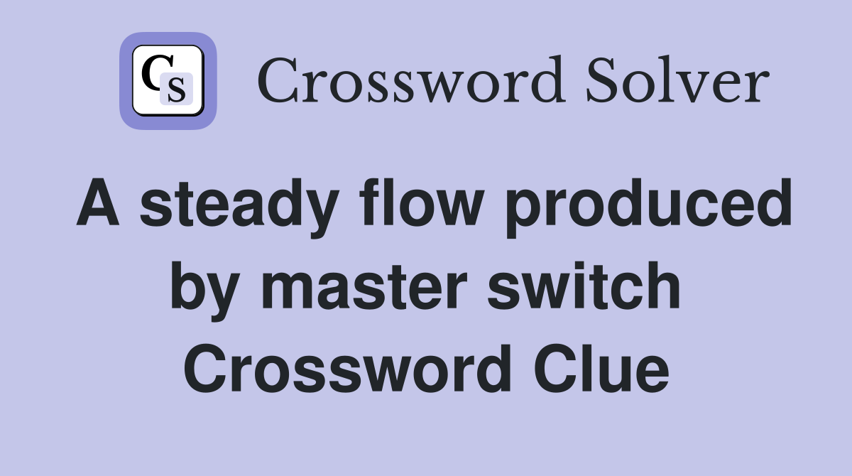 A steady flow produced by master switch Crossword Clue