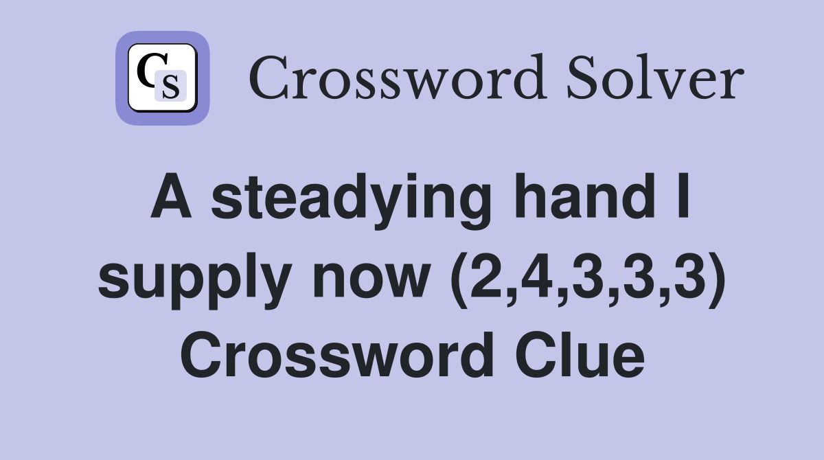 A steadying hand I supply now (2,4,3,3,3) Crossword Clue