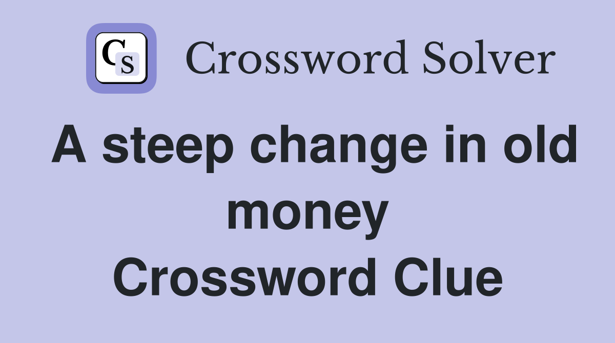 A steep change in old money Crossword Clue