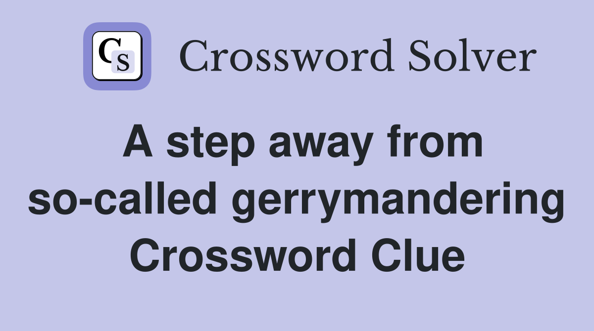A step away from so-called gerrymandering Crossword Clue
