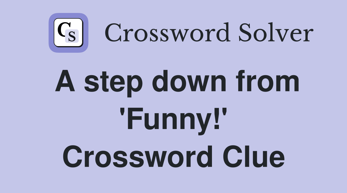 A step down from 'Funny!' Crossword Clue