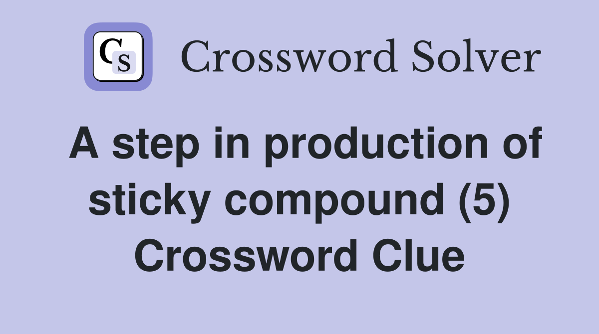 A step in production of sticky compound (5) Crossword Clue
