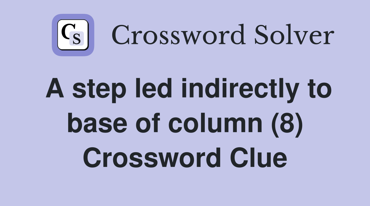 A step led indirectly to base of column (8) Crossword Clue